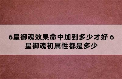 6星御魂效果命中加到多少才好 6星御魂初属性都是多少